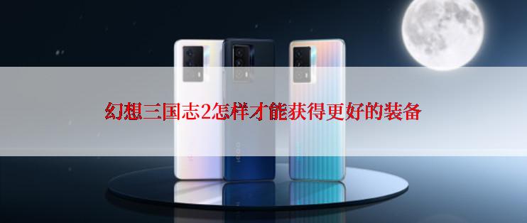 幻想三国志2怎样才能获得更好的装备