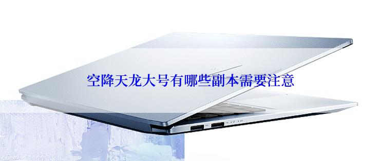 空降天龙大号有哪些副本需要注意