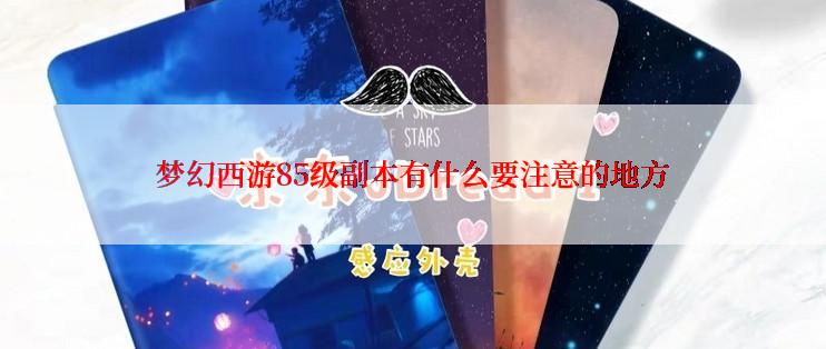梦幻西游85级副本有什么要注意的地方