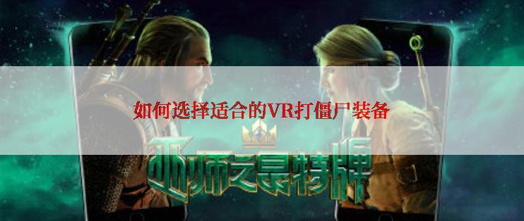 如何选择适合的VR打僵尸装备