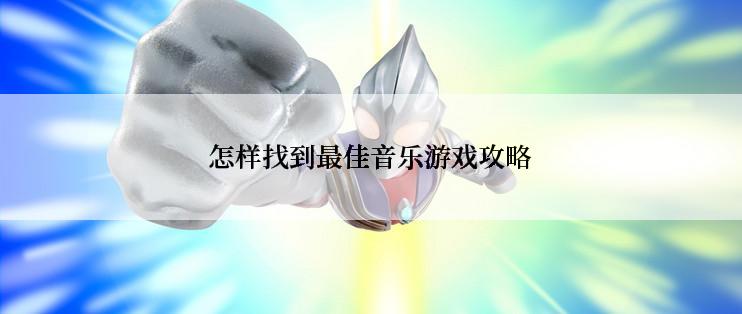 怎样找到最佳音乐游戏攻略