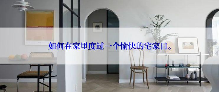 如何在家里度过一个愉快的宅家日。