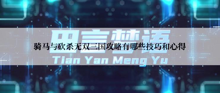 骑马与砍杀无双三国攻略有哪些技巧和心得
