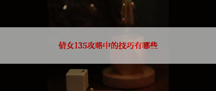 倩女135攻略中的技巧有哪些