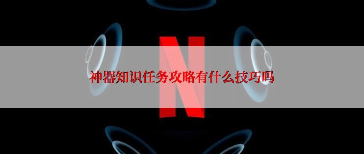 神器知识任务攻略有什么技巧吗