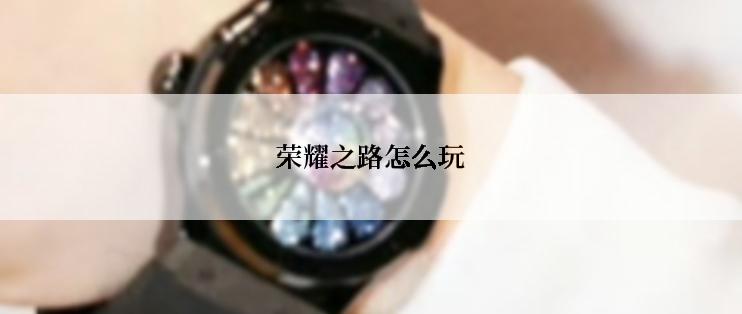 荣耀之路怎么玩