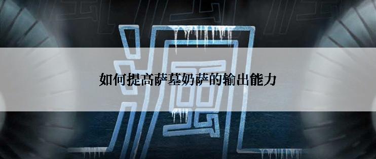 如何提高萨墓奶萨的输出能力