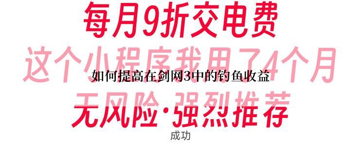 如何提高在剑网3中的钓鱼收益