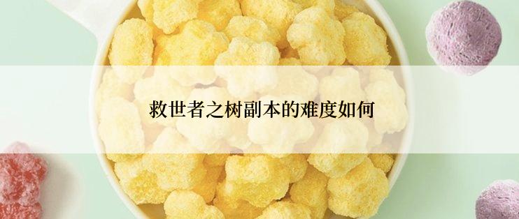  救世者之树副本的难度如何