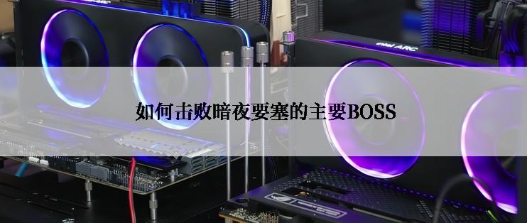 如何击败暗夜要塞的主要BOSS