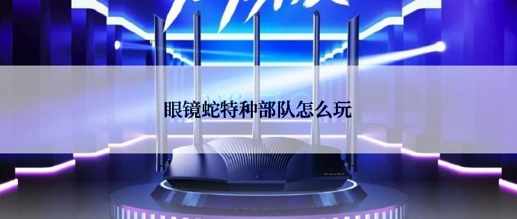 眼镜蛇特种部队怎么玩