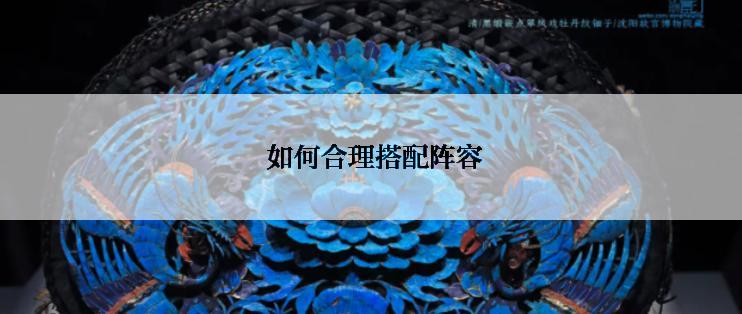 如何合理搭配阵容