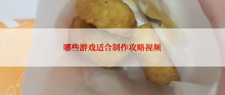 哪些游戏适合制作攻略视频