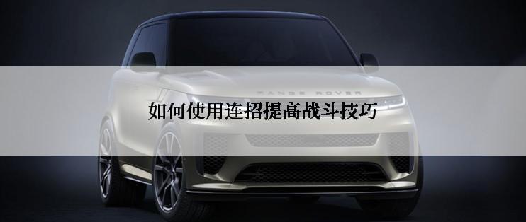 如何使用连招提高战斗技巧