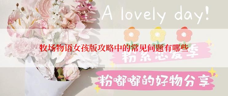 牧场物语女孩版攻略中的常见问题有哪些