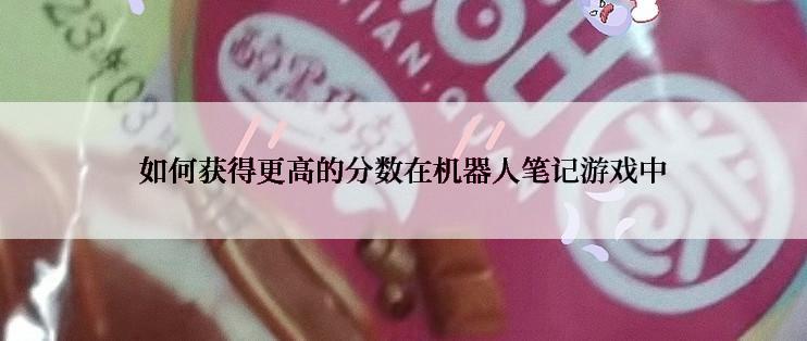 如何获得更高的分数在机器人笔记游戏中