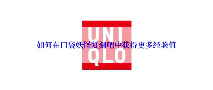 如何在口袋妖怪复刻吧中获得更多经验值