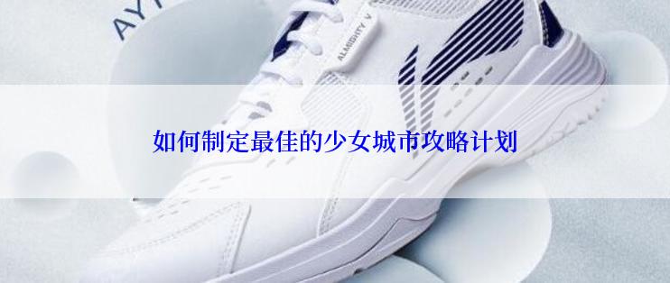 如何制定最佳的少女城市攻略计划