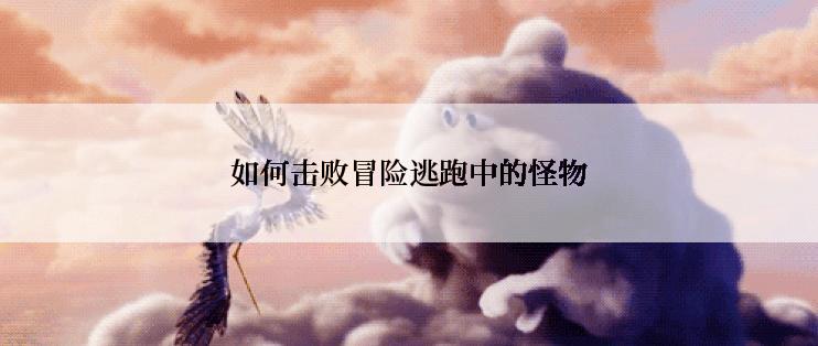 如何击败冒险逃跑中的怪物