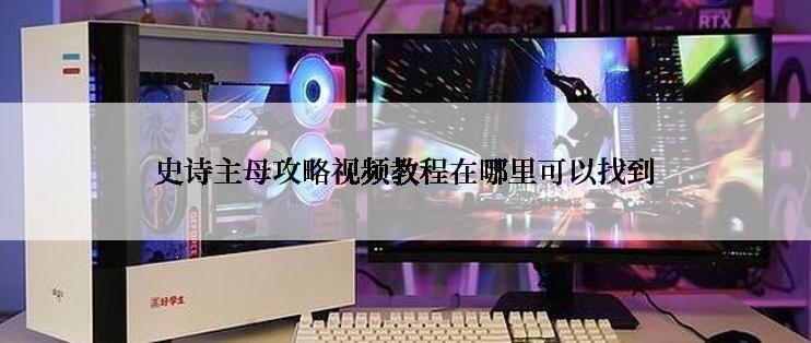 史诗主母攻略视频教程在哪里可以找到