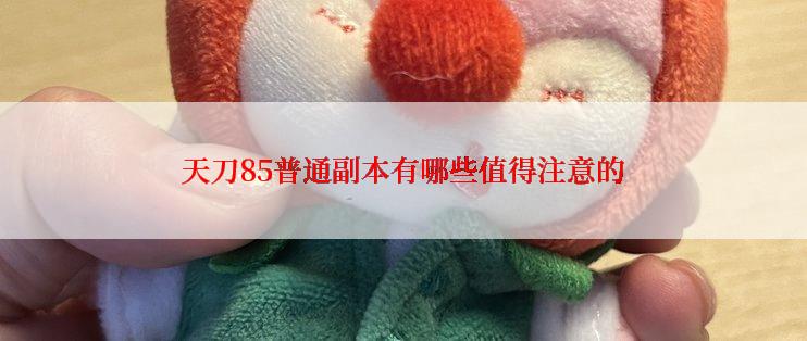 天刀85普通副本有哪些值得注意的