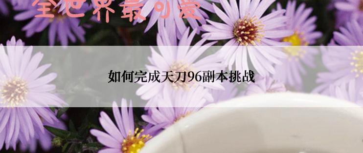 如何完成天刀96副本挑战