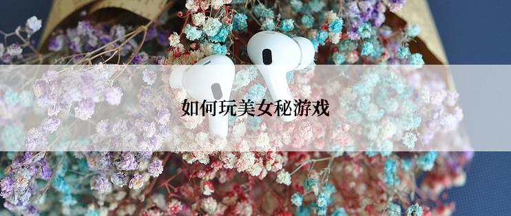 如何玩美女秘游戏