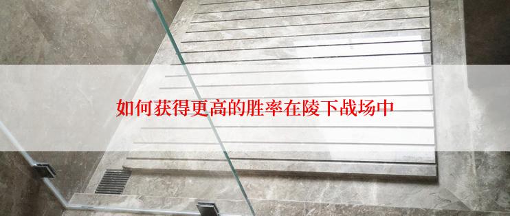 如何获得更高的胜率在陵下战场中