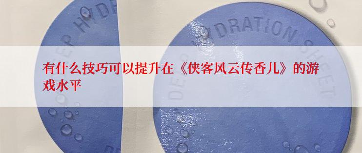 有什么技巧可以提升在《侠客风云传香儿》的游戏水平