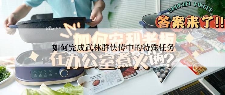  如何完成武林群侠传中的特殊任务