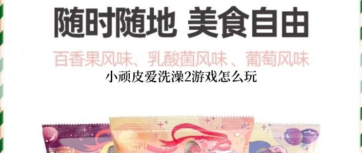 小顽皮爱洗澡2游戏怎么玩