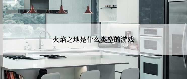 火焰之地是什么类型的游戏