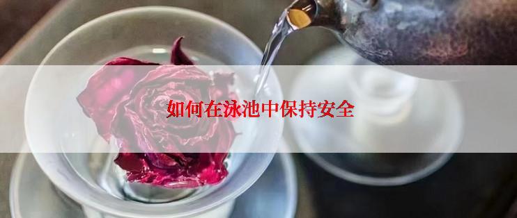  如何在泳池中保持安全