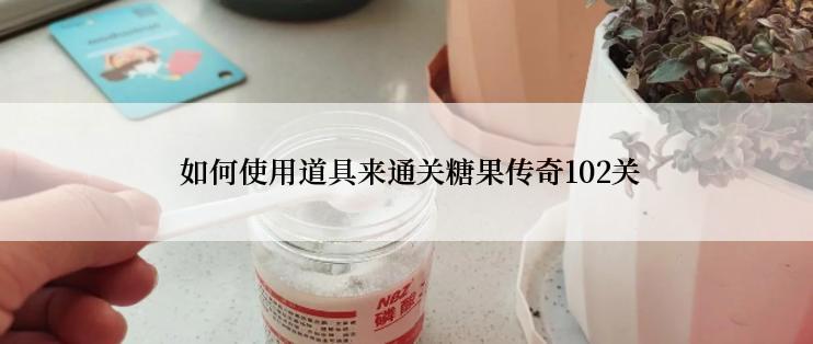  如何使用道具来通关糖果传奇102关