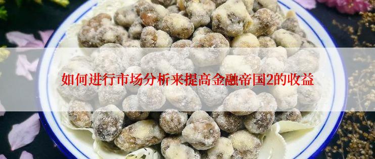 如何进行市场分析来提高金融帝国2的收益