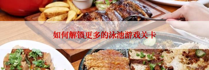 如何解锁更多的泳池游戏关卡