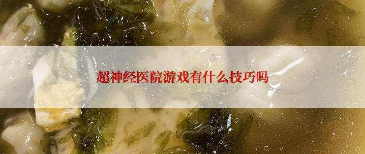 超神经医院游戏有什么技巧吗