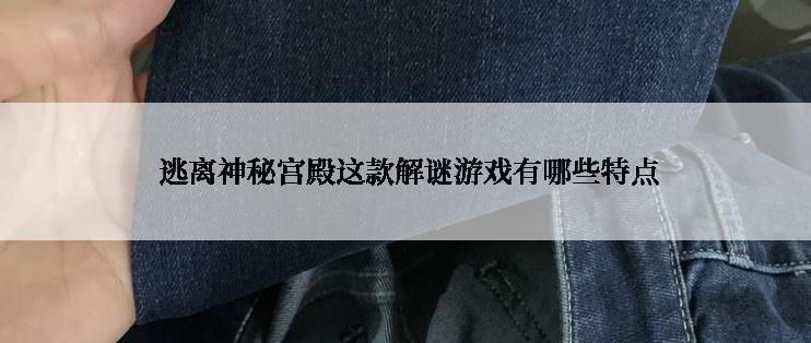 逃离神秘宫殿这款解谜游戏有哪些特点
