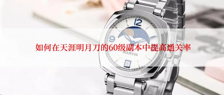  如何在天涯明月刀的60级副本中提高通关率