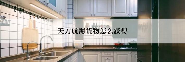 天刀航海货物怎么获得