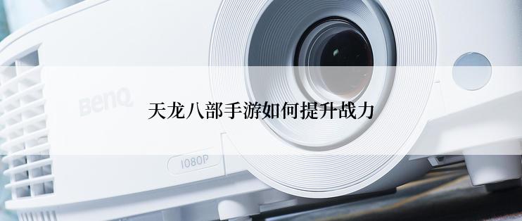 天龙八部手游如何提升战力