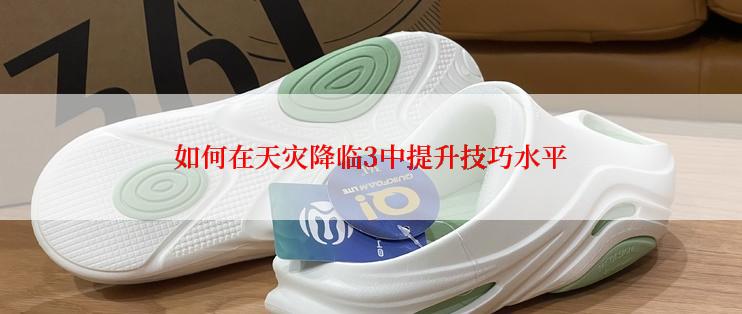 如何在天灾降临3中提升技巧水平