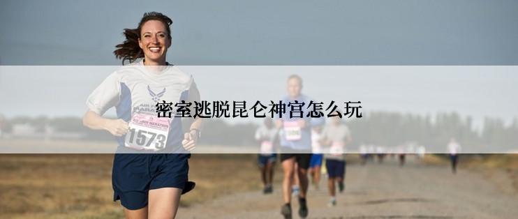 密室逃脱昆仑神宫怎么玩