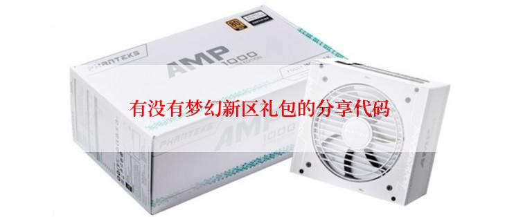  有没有梦幻新区礼包的分享代码