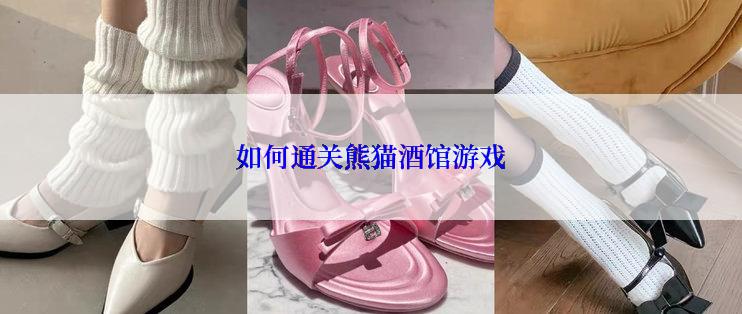 如何通关熊猫酒馆游戏