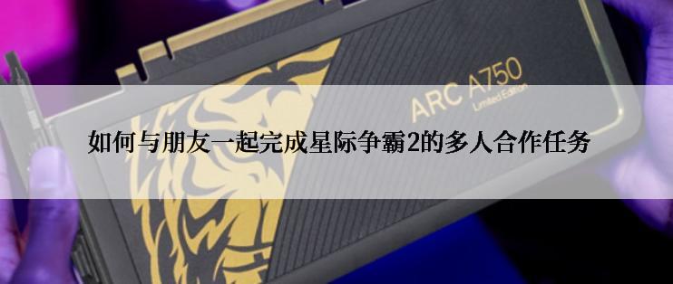  如何与朋友一起完成星际争霸2的多人合作任务