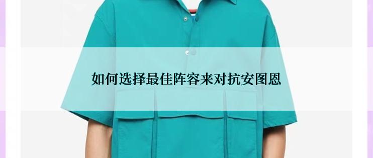 如何选择最佳阵容来对抗安图恩