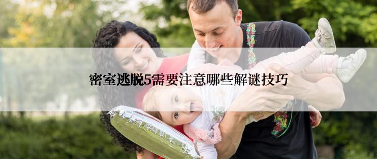 密室逃脱5需要注意哪些解谜技巧