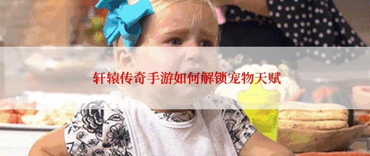  轩辕传奇手游如何解锁宠物天赋