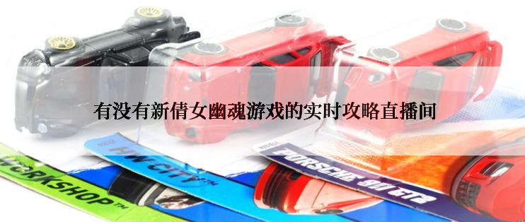  有没有新倩女幽魂游戏的实时攻略直播间